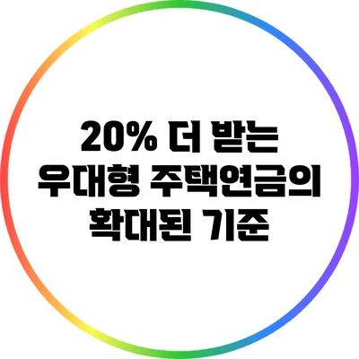 20% 더 받는 우대형 주택연금의 확대된 기준