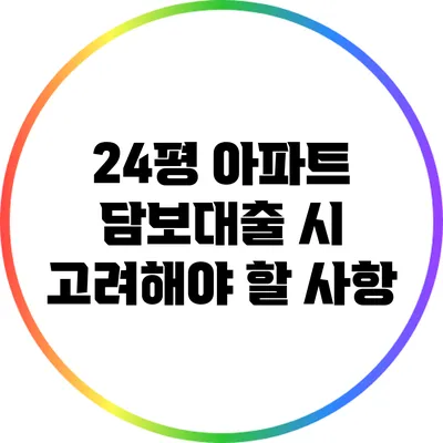 24평 아파트 담보대출 시 고려해야 할 사항