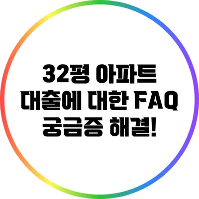 32평 아파트 대출에 대한 FAQ: 궁금증 해결!