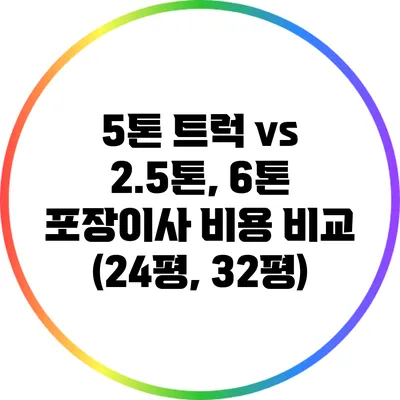 5톤 트럭 vs 2.5톤, 6톤 포장이사 비용 비교 (24평, 32평)