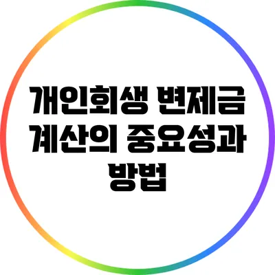 개인회생 변제금 계산의 중요성과 방법