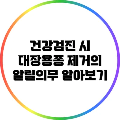 건강검진 시 대장용종 제거의 알릴의무 알아보기