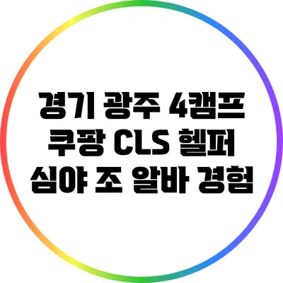 경기 광주 4캠프 쿠팡 CLS 헬퍼 심야 조 알바 경험