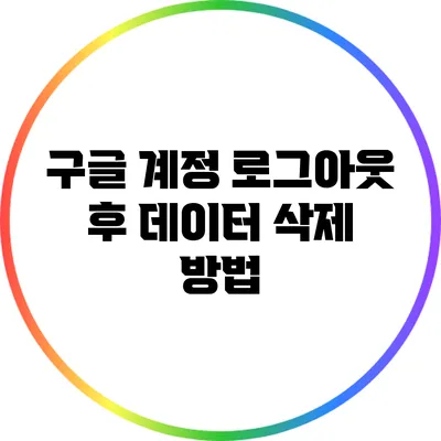 구글 계정 로그아웃 후 데이터 삭제 방법