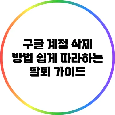 구글 계정 삭제 방법: 쉽게 따라하는 탈퇴 가이드