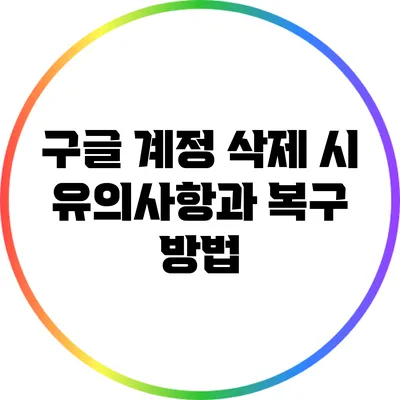 구글 계정 삭제 시 유의사항과 복구 방법