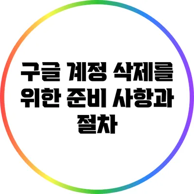 구글 계정 삭제를 위한 준비 사항과 절차