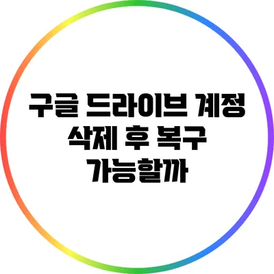 구글 드라이브 계정 삭제 후 복구 가능할까?