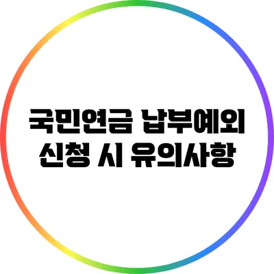 국민연금 납부예외 신청 시 유의사항