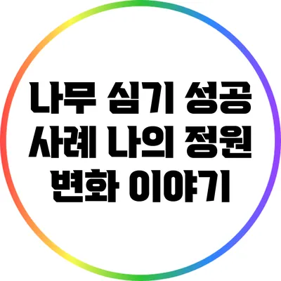 나무 심기 성공 사례: 나의 정원 변화 이야기