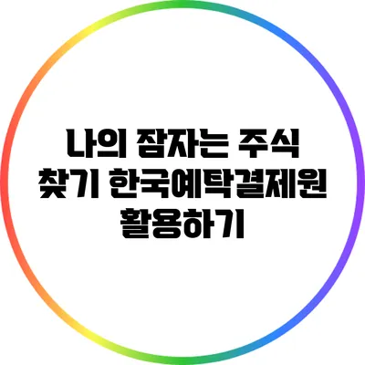 나의 잠자는 주식 찾기: 한국예탁결제원 활용하기