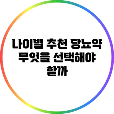 나이별 추천 당뇨약: 무엇을 선택해야 할까?