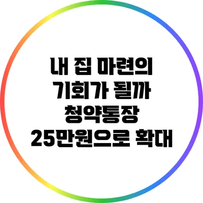 내 집 마련의 기회가 될까? 청약통장 25만원으로 확대