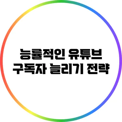 능률적인 유튜브 구독자 늘리기 전략