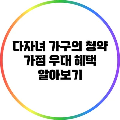 다자녀 가구의 청약 가점 우대 혜택 알아보기