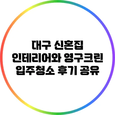 대구 신혼집 인테리어와 영구크린 입주청소 후기 공유