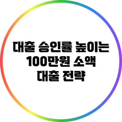 대출 승인률 높이는 100만원 소액 대출 전략