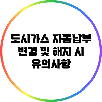 도시가스 자동납부 변경 및 해지 시 유의사항