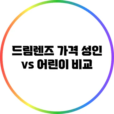 드림렌즈 가격: 성인 vs 어린이 비교