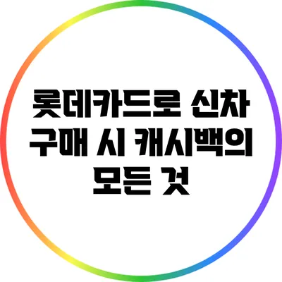 롯데카드로 신차 구매 시 캐시백의 모든 것