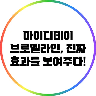 마이디데이 브로멜라인, 진짜 효과를 보여주다!