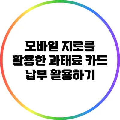 모바일 지로를 활용한 과태료 카드 납부 활용하기