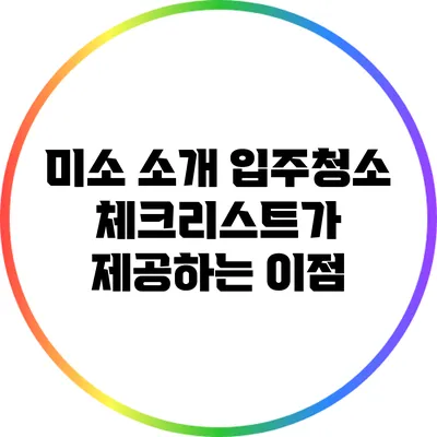 미소 소개: 입주청소 체크리스트가 제공하는 이점