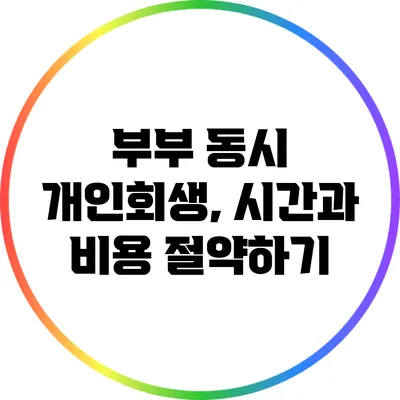 부부 동시 개인회생, 시간과 비용 절약하기