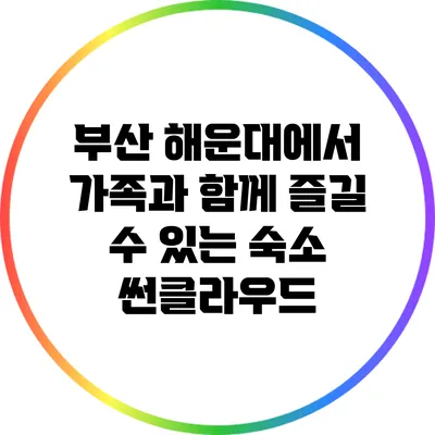 부산 해운대에서 가족과 함께 즐길 수 있는 숙소: 썬클라우드