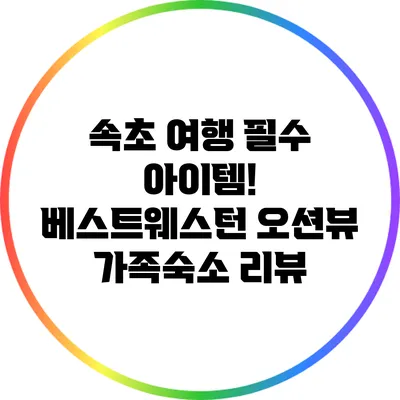 속초 여행 필수 아이템! 베스트웨스턴 오션뷰 가족숙소 리뷰