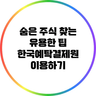 숨은 주식 찾는 유용한 팁: 한국예탁결제원 이용하기