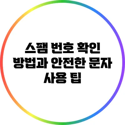 스팸 번호 확인 방법과 안전한 문자 사용 팁