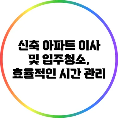 신축 아파트 이사 및 입주청소, 효율적인 시간 관리