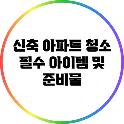 신축 아파트 청소 필수 아이템 및 준비물