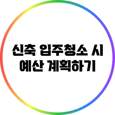 신축 입주청소 시 예산 계획하기