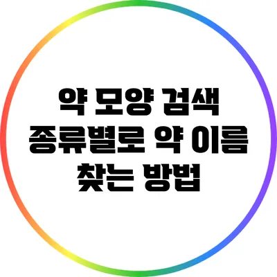 약 모양 검색: 종류별로 약 이름 찾는 방법