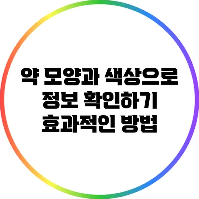 약 모양과 색상으로 정보 확인하기: 효과적인 방법