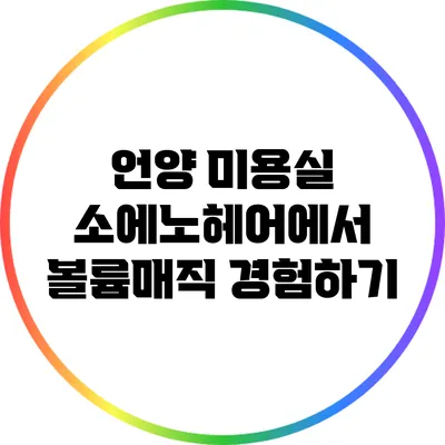 언양 미용실 소에노헤어에서 볼륨매직 경험하기