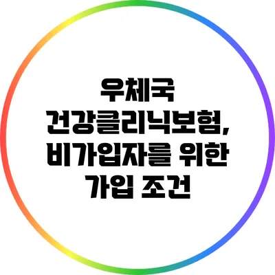 우체국 건강클리닉보험, 비가입자를 위한 가입 조건