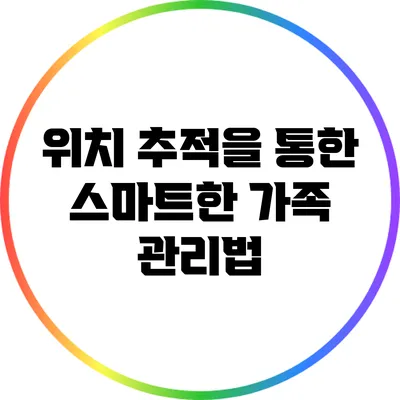 위치 추적을 통한 스마트한 가족 관리법