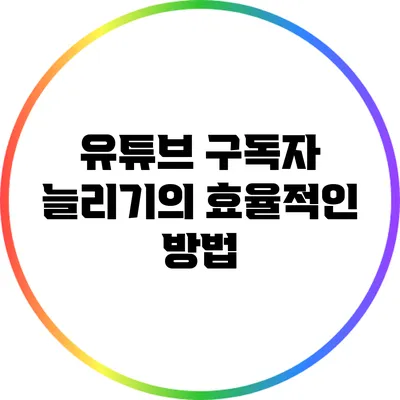 유튜브 구독자 늘리기의 효율적인 방법