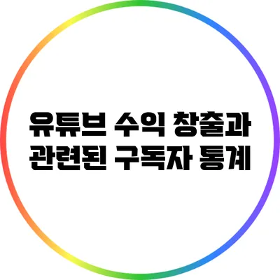 유튜브 수익 창출과 관련된 구독자 통계