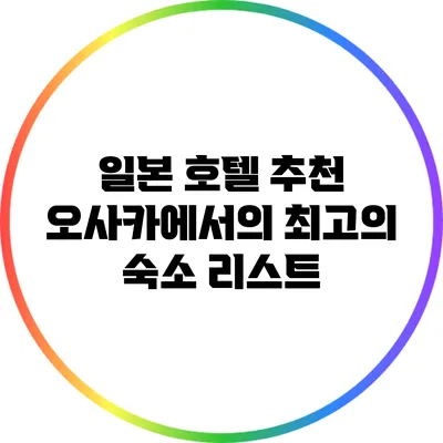 일본 호텔 추천: 오사카에서의 최고의 숙소 리스트