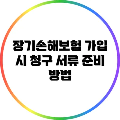 장기손해보험 가입 시 청구 서류 준비 방법