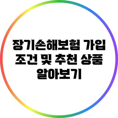 장기손해보험 가입 조건 및 추천 상품 알아보기