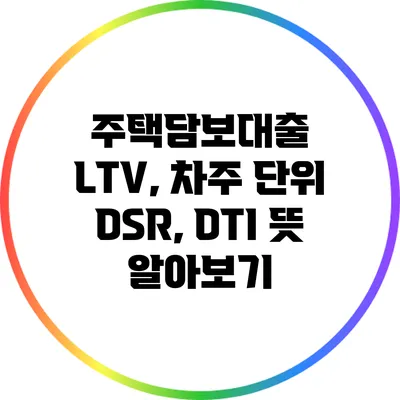 주택담보대출 LTV, 차주 단위 DSR, DTI 뜻 알아보기