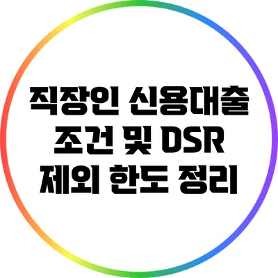 직장인 신용대출 조건 및 DSR 제외 한도 정리