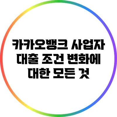 카카오뱅크 사업자 대출 조건 변화에 대한 모든 것