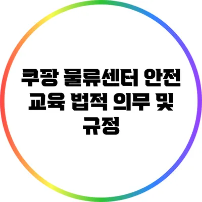 쿠팡 물류센터 안전 교육: 법적 의무 및 규정