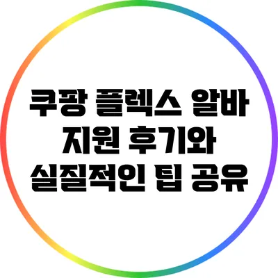 쿠팡 플렉스 알바: 지원 후기와 실질적인 팁 공유